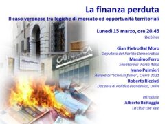 LA FINANZA PERDUTA IL CASO VERONESE TRA LOGICHE DI MERCATO ED OPPORTUNITA’ TERRITORIALI Lunedì 15 marzo, ore 20.45 LA FINANZA PERDUTA IL CASO VERONESE TRA LOGICHE DI MERCATO ED OPPORTUNITA’ TERRITORIALI Lunedì 15 marzo, ore 20.45